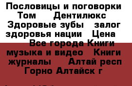 Пословицы и поговорки. Том 6  «Дентилюкс». Здоровые зубы — залог здоровья нации › Цена ­ 310 - Все города Книги, музыка и видео » Книги, журналы   . Алтай респ.,Горно-Алтайск г.